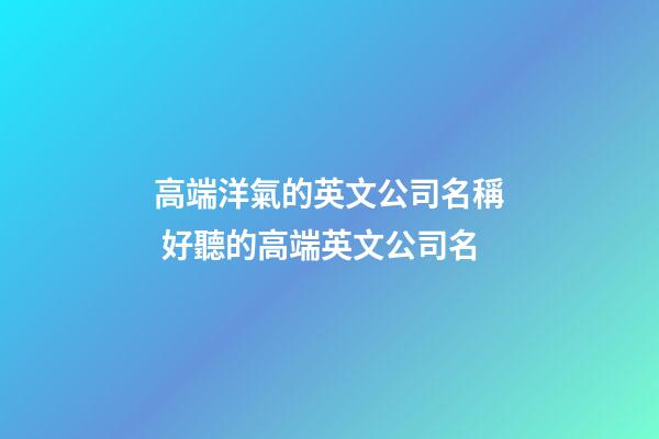高端洋氣的英文公司名稱 好聽的高端英文公司名-第1張-公司起名-玄機派
